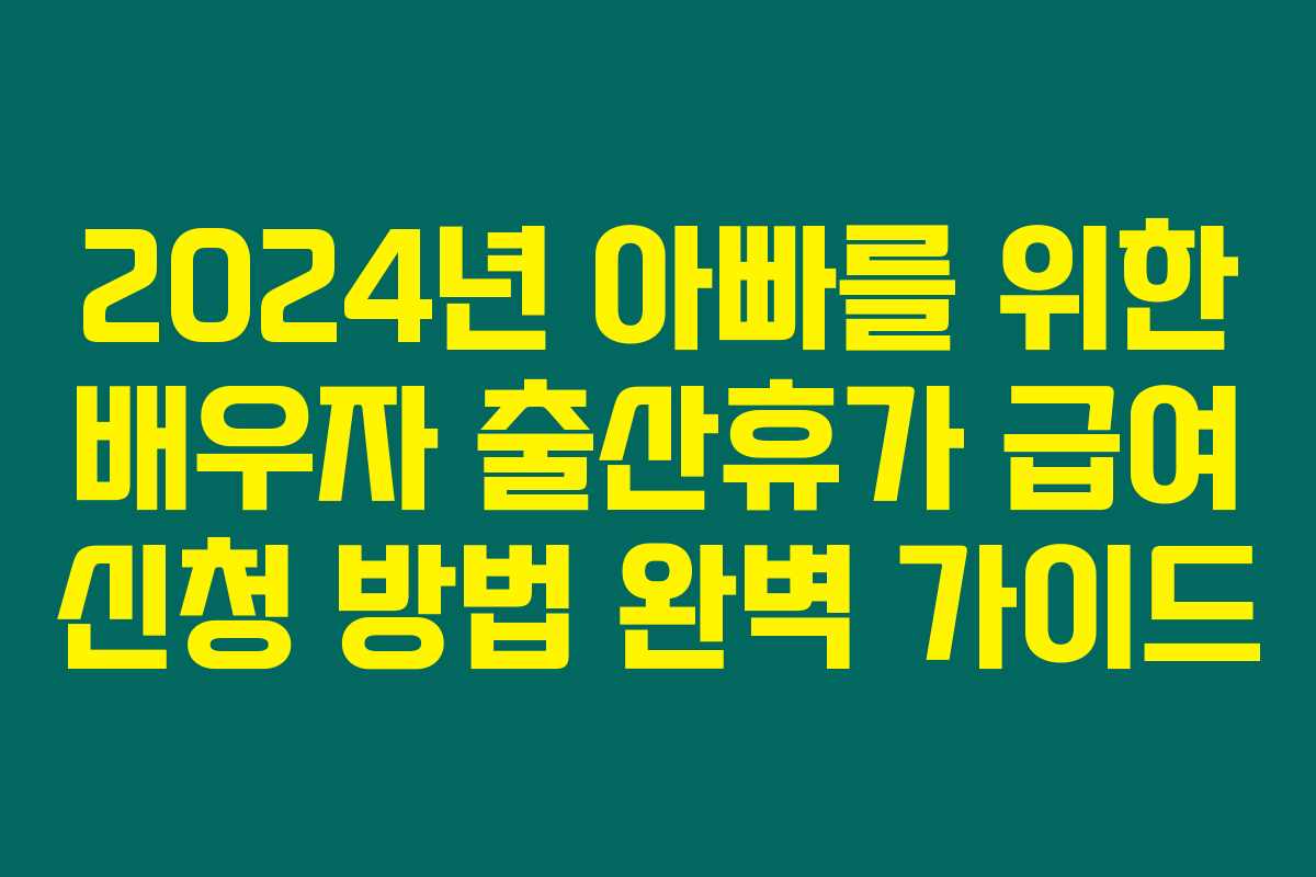 2024년 아빠를 위한 배우자 출산휴가 급여 신청 방법 완벽 가이드