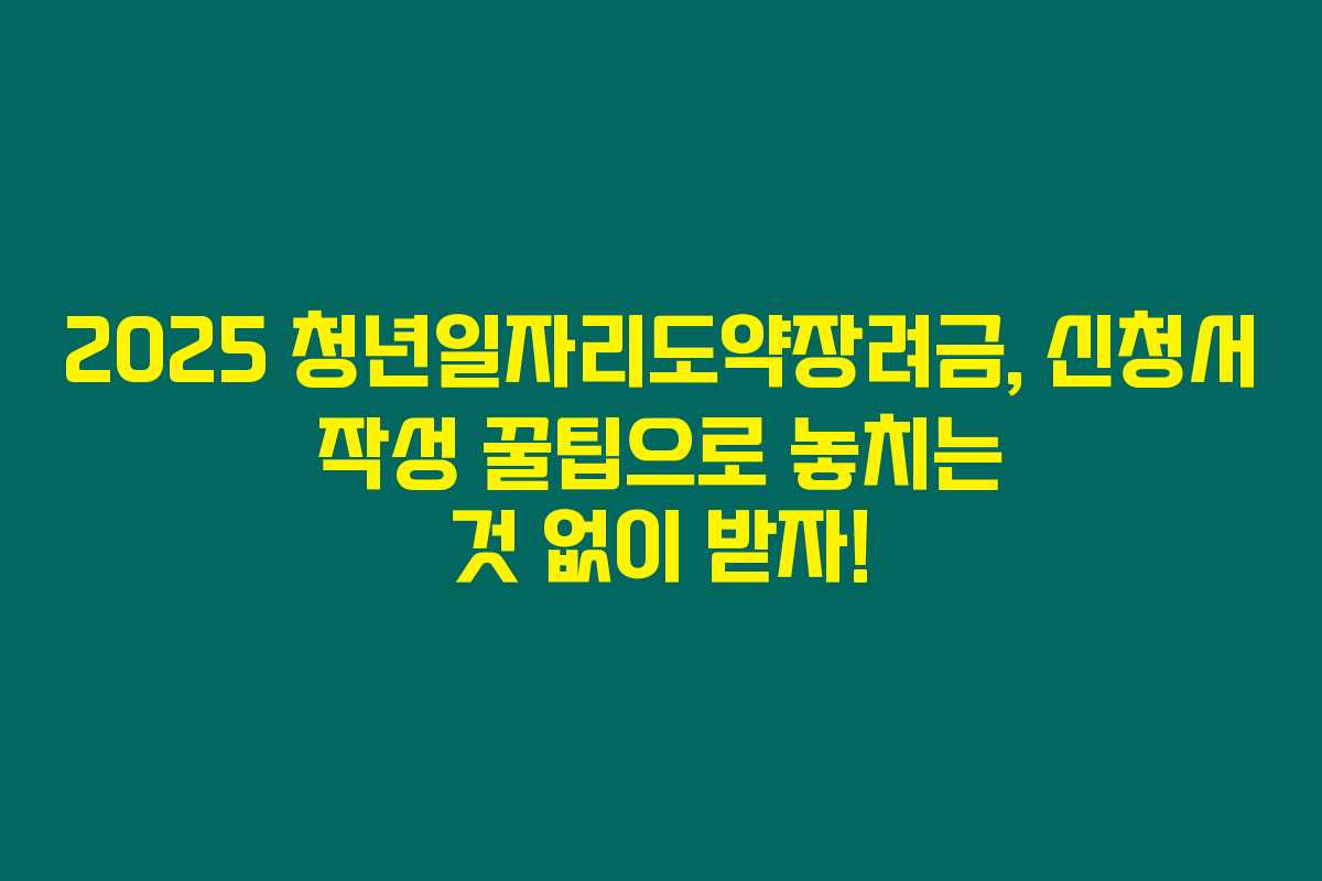 2025 청년일자리도약장려금, 신청서 작성 꿀팁으로 놓치는 것 없이 받자! 2025 청년일자리도약장려금, 신청서 작성 꿀팁으로 놓치는 것 없이 받자!