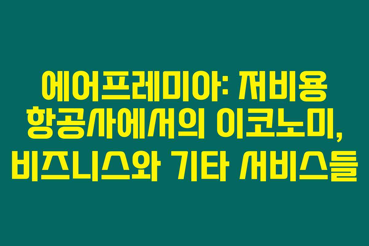 에어프레미아: 저비용 항공사에서의 이코노미, 비즈니스와 기타 서비스들 에어프레미아: 저비용 항공사에서의 이코노미, 비즈니스와 기타 서비스들