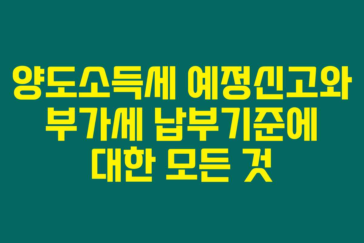양도소득세 예정신고와 부가세 납부기준에 대한 모든 것 양도소득세 예정신고와 부가세 납부기준에 대한 모든 것
