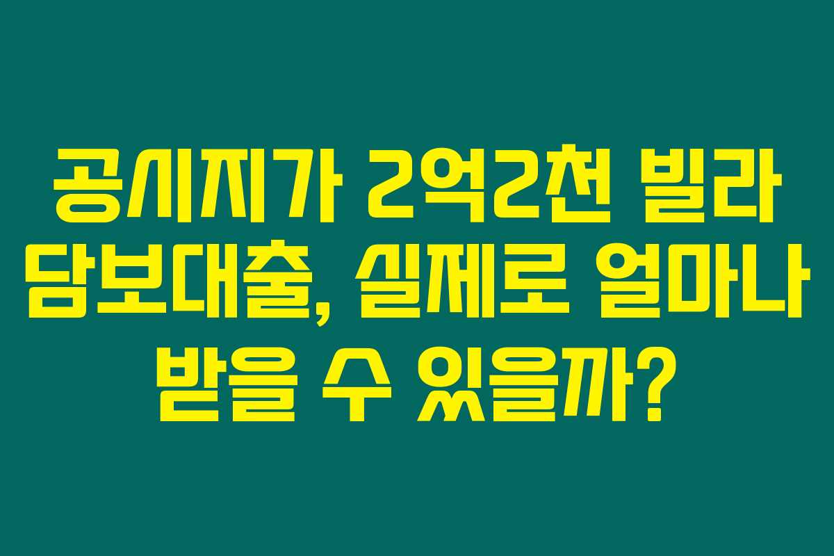 공시지가 2억2천 빌라 담보대출, 실제로 얼마나 받을 수 있을까? 공시지가 2억2천 빌라 담보대출, 실제로 얼마나 받을 수 있을까?