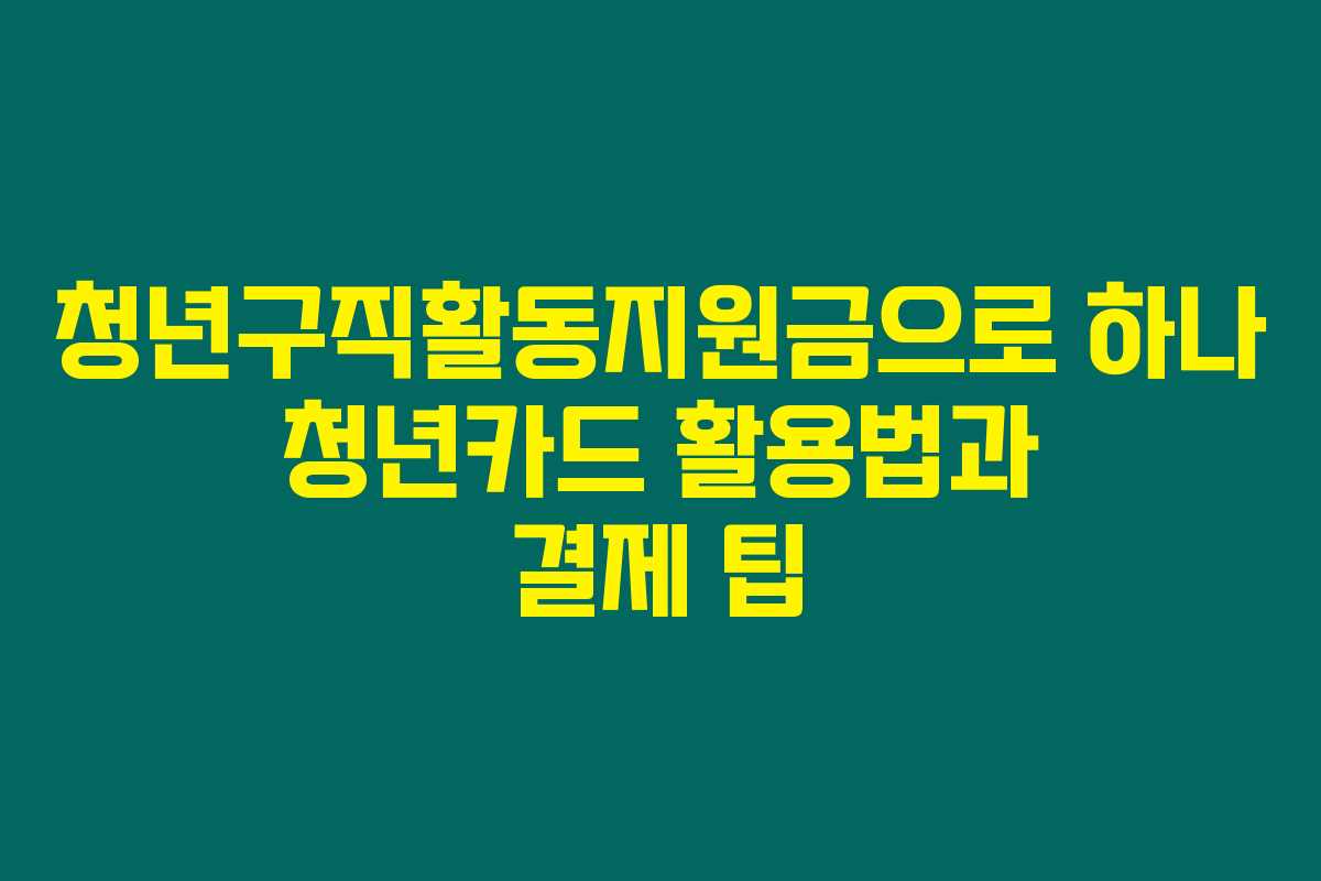 청년구직활동지원금으로 하나 청년카드 활용법과 결제 팁