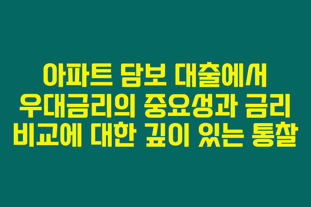 아파트 담보 대출에서 우대금리의 중요성과 금리 비교에 대한 깊이 있는 통찰 아파트 담보 대출에서 우대금리의 중요성과 금리 비교에 대한 깊이 있는 통찰