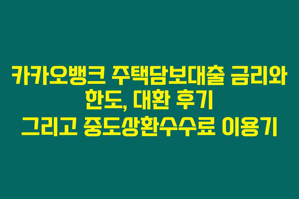 카카오뱅크 주택담보대출 금리와 한도, 대환 후기 그리고 중도상환수수료 이용기 카카오뱅크 주택담보대출 금리와 한도, 대환 후기 그리고 중도상환수수료 이용기