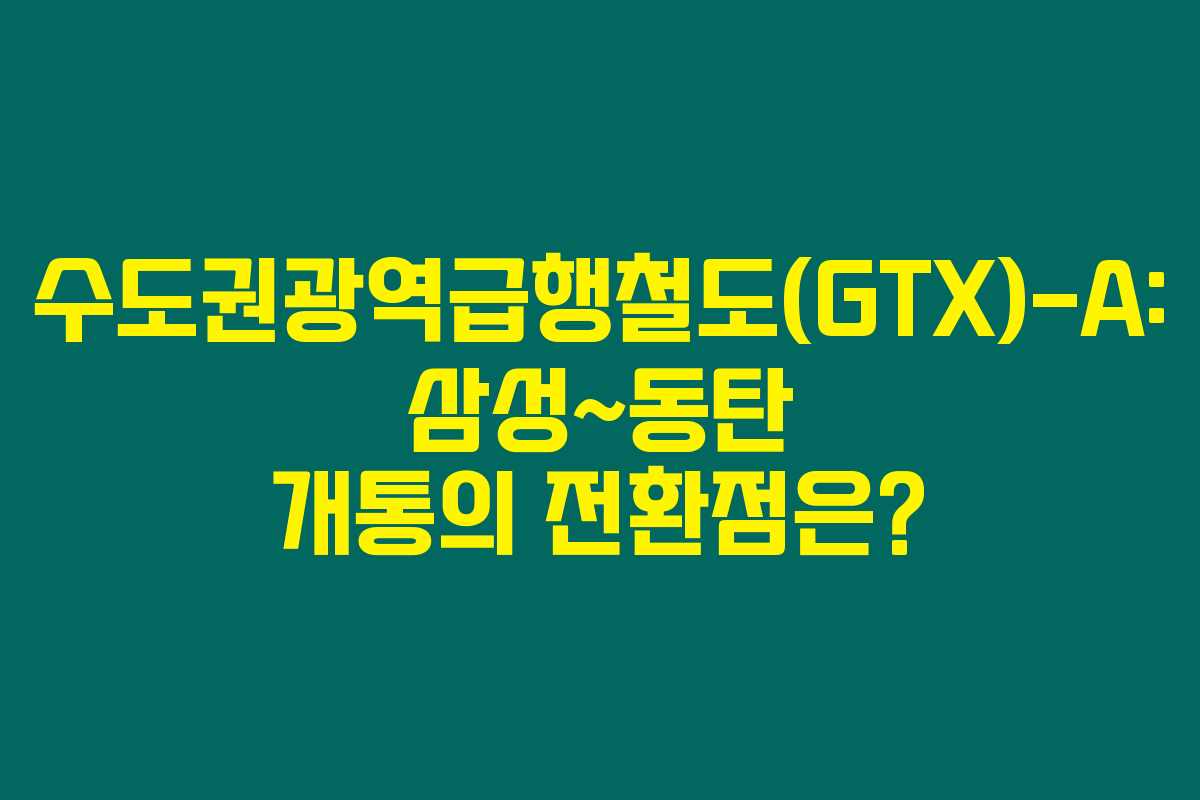 수도권광역급행철도(GTX)-A: 삼성~동탄 개통의 전환점은? 수도권광역급행철도(GTX)-A: 삼성~동탄 개통의 전환점은?