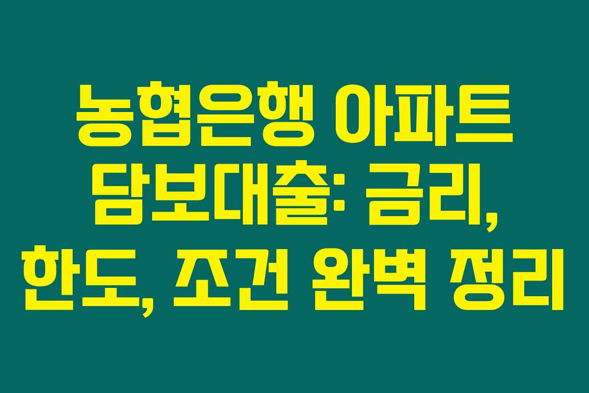 농협은행 아파트 담보대출: 금리, 한도, 조건 완벽 정리 농협은행 아파트 담보대출: 금리, 한도, 조건 완벽 정리