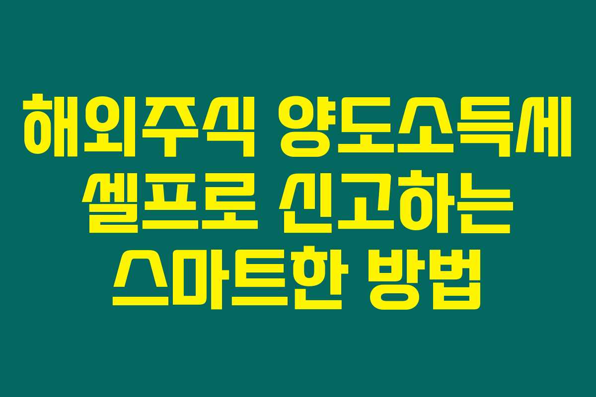 해외주식 양도소득세 셀프로 신고하는 스마트한 방법 해외주식 양도소득세 셀프로 신고하는 스마트한 방법