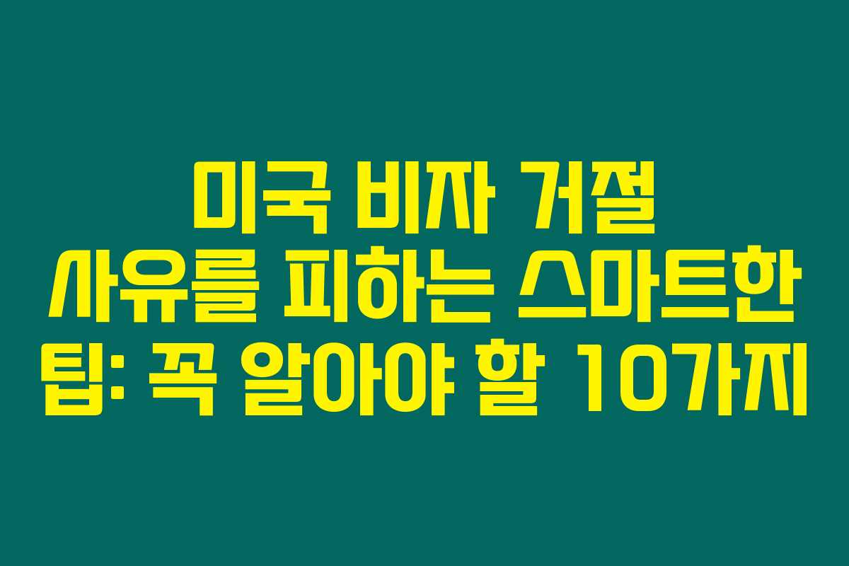 미국 비자 거절 사유를 피하는 스마트한 팁: 꼭 알아야 할 10가지