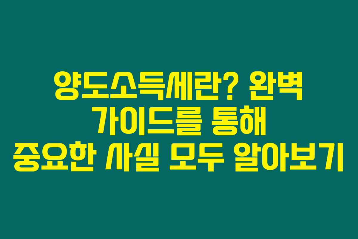 양도소득세란? 완벽 가이드를 통해 중요한 사실 모두 알아보기 양도소득세란? 완벽 가이드를 통해 중요한 사실 모두 알아보기