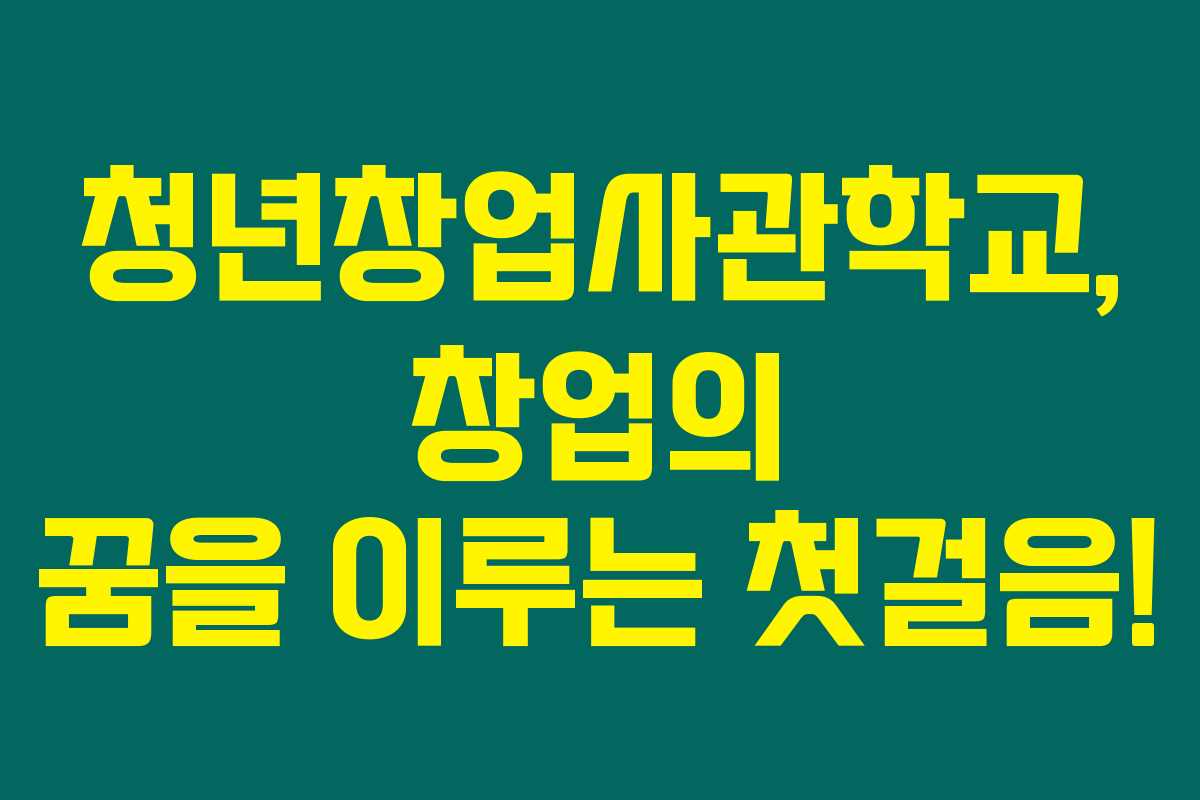 청년창업사관학교, 창업의 꿈을 이루는 첫걸음! 청년창업사관학교, 창업의 꿈을 이루는 첫걸음!
