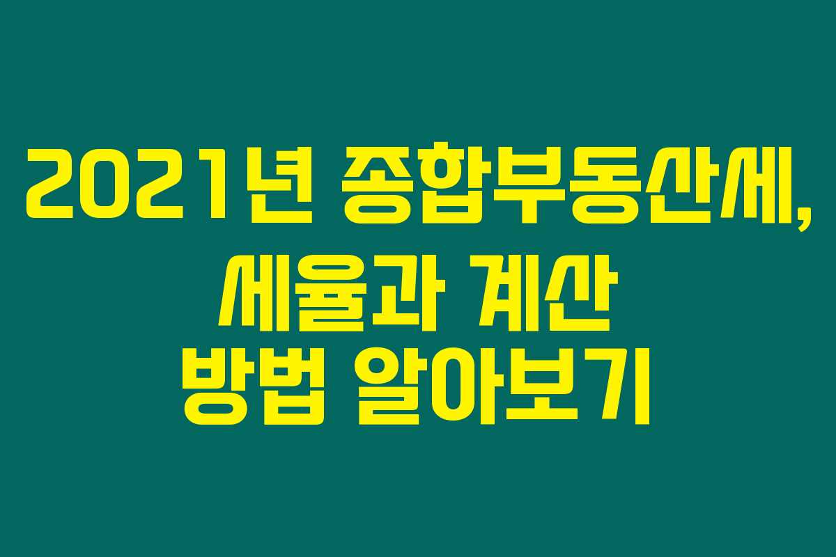 2021년 종합부동산세, 세율과 계산 방법 알아보기 2021년 종합부동산세, 세율과 계산 방법 알아보기