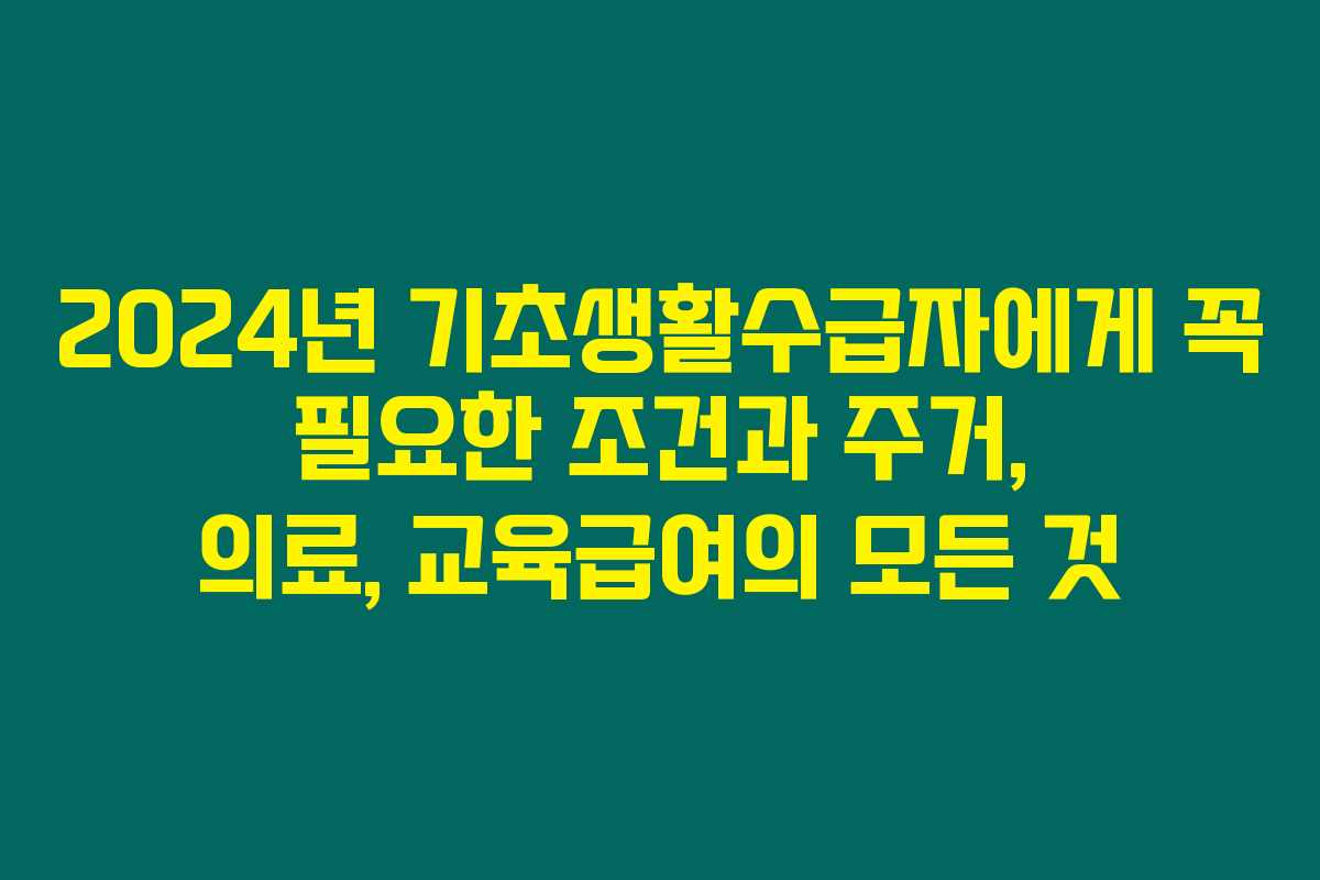 2024년 기초생활수급자에게 꼭 필요한 조건과 주거, 의료, 교육급여의 모든 것 2024년 기초생활수급자에게 꼭 필요한 조건과 주거, 의료, 교육급여의 모든 것