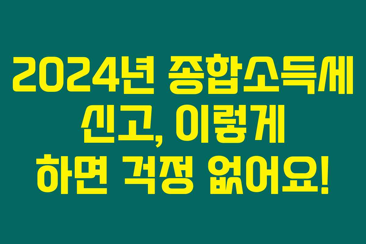 2024년 종합소득세 신고, 이렇게 하면 걱정 없어요! 2024년 종합소득세 신고, 이렇게 하면 걱정 없어요!