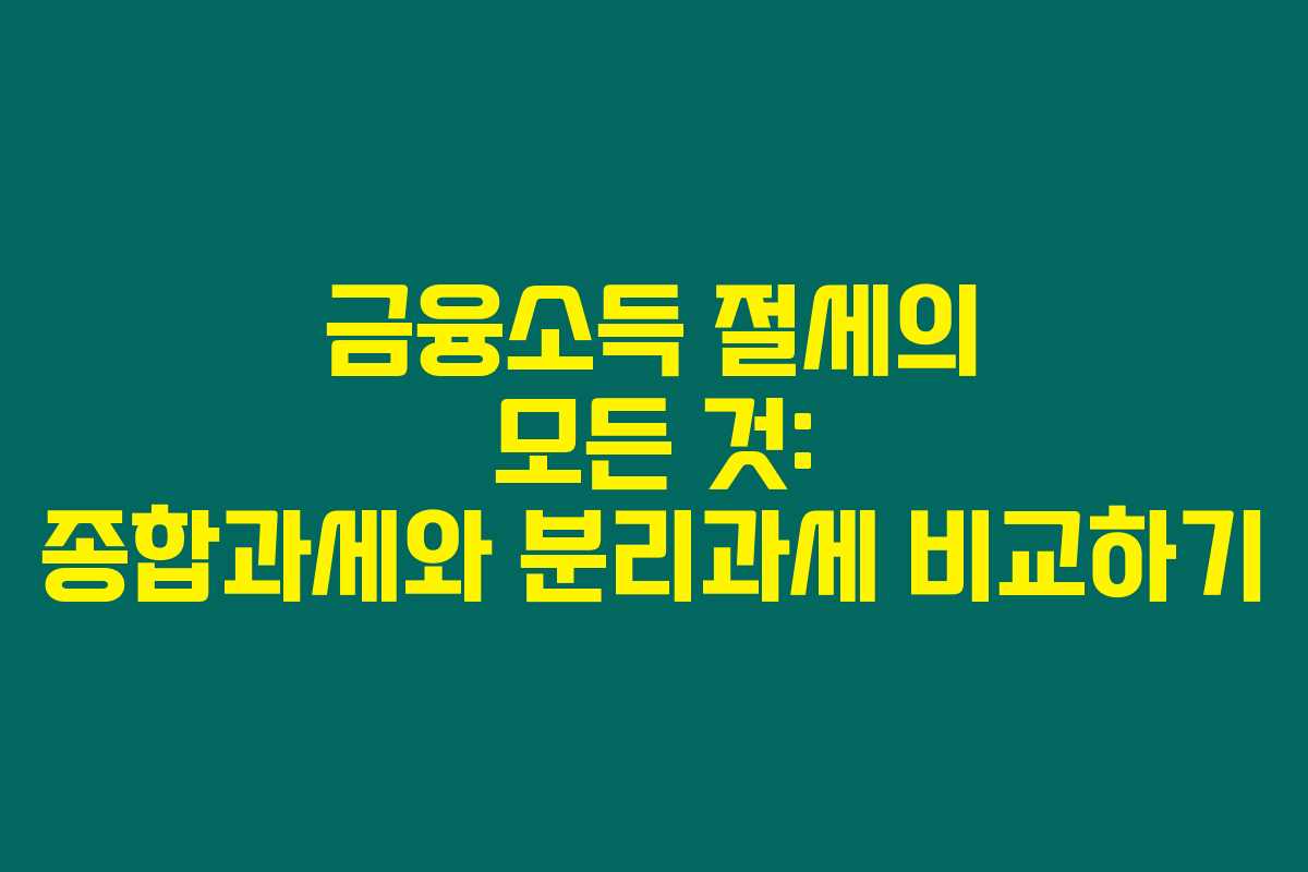 금융소득 절세의 모든 것: 종합과세와 분리과세 비교하기