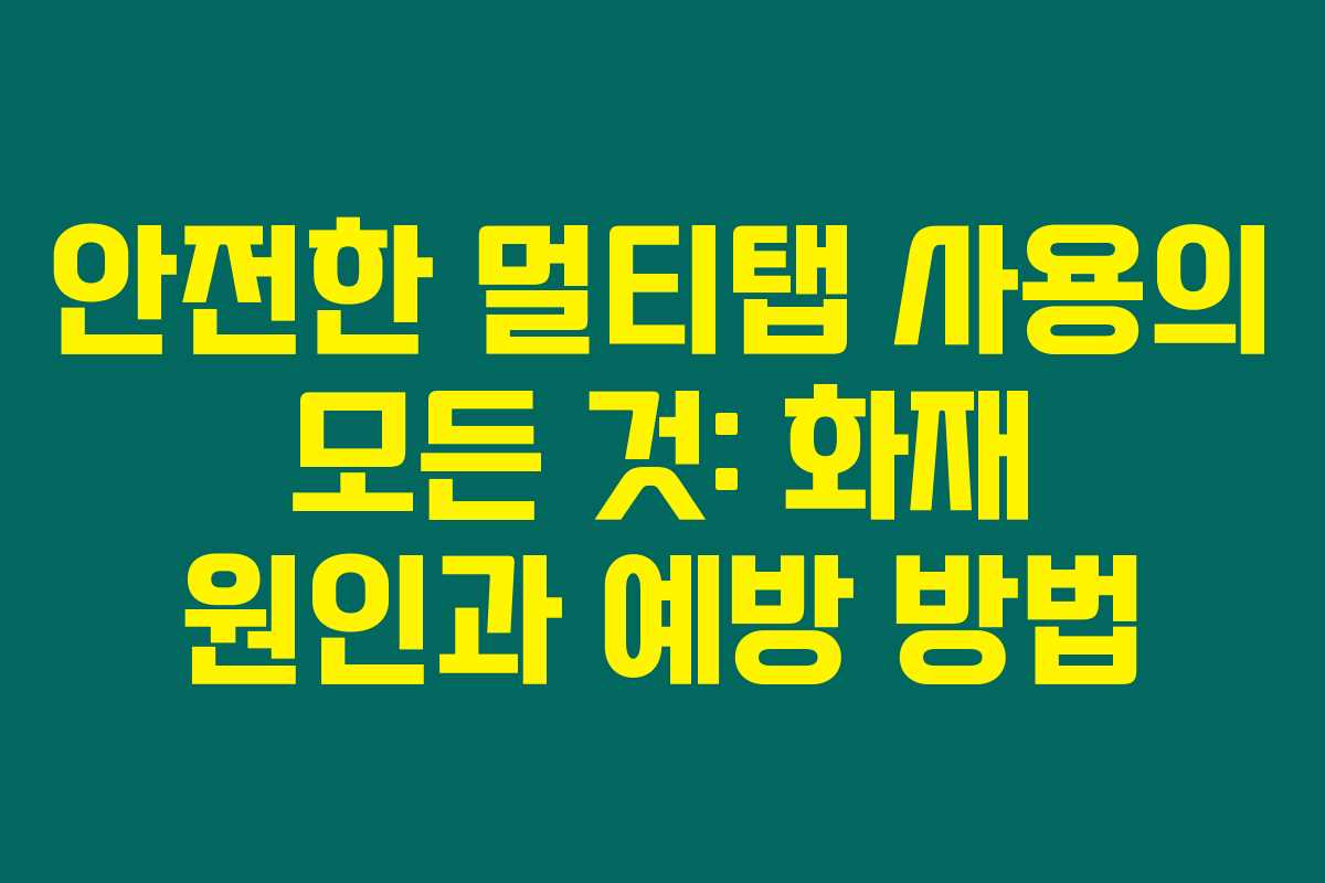 안전한 멀티탭 사용의 모든 것: 화재 원인과 예방 방법 안전한 멀티탭 사용의 모든 것: 화재 원인과 예방 방법