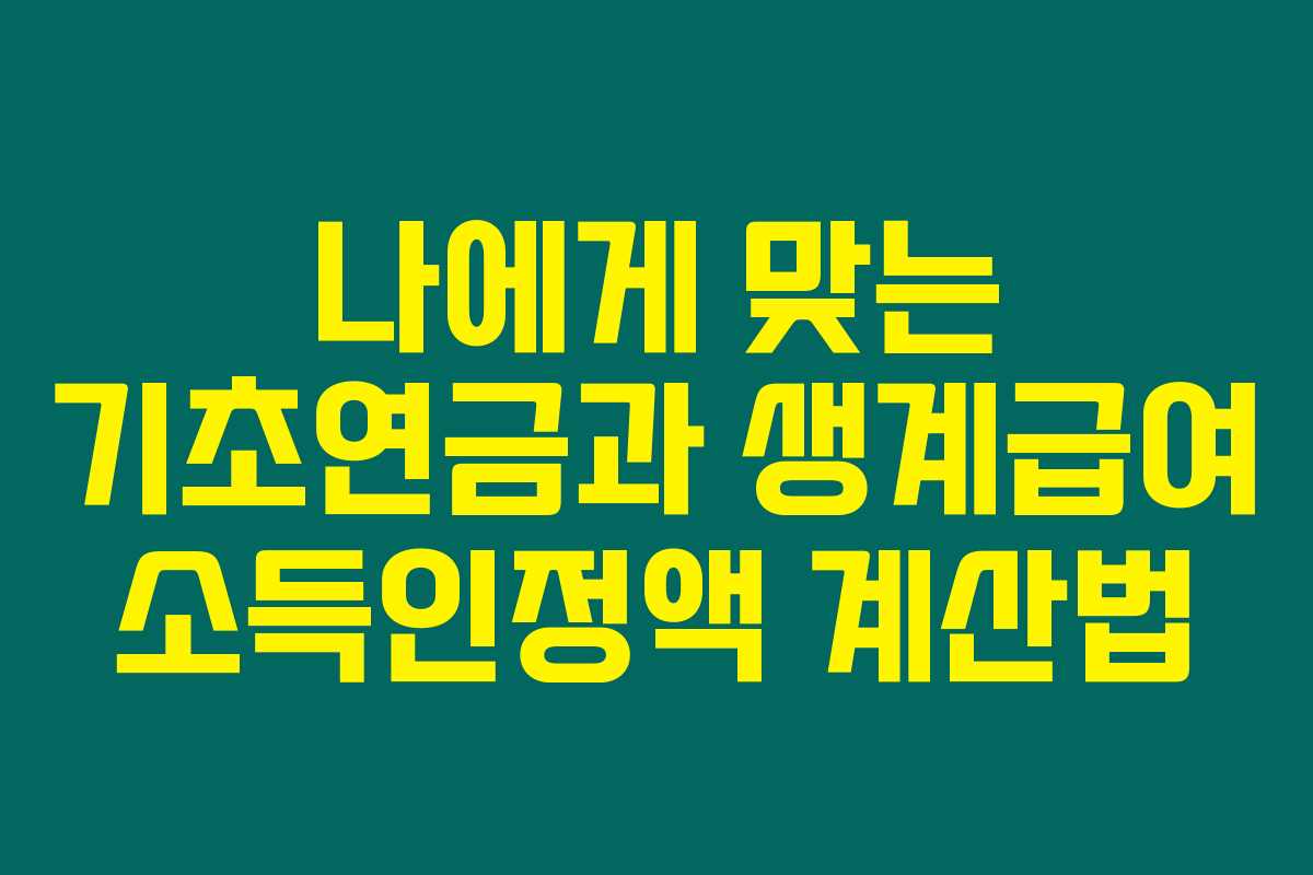 나에게 맞는 기초연금과 생계급여 소득인정액 계산법 나에게 맞는 기초연금과 생계급여 소득인정액 계산법