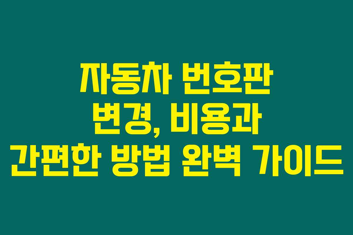 자동차 번호판 변경, 비용과 간편한 방법 완벽 가이드 자동차 번호판 변경, 비용과 간편한 방법 완벽 가이드