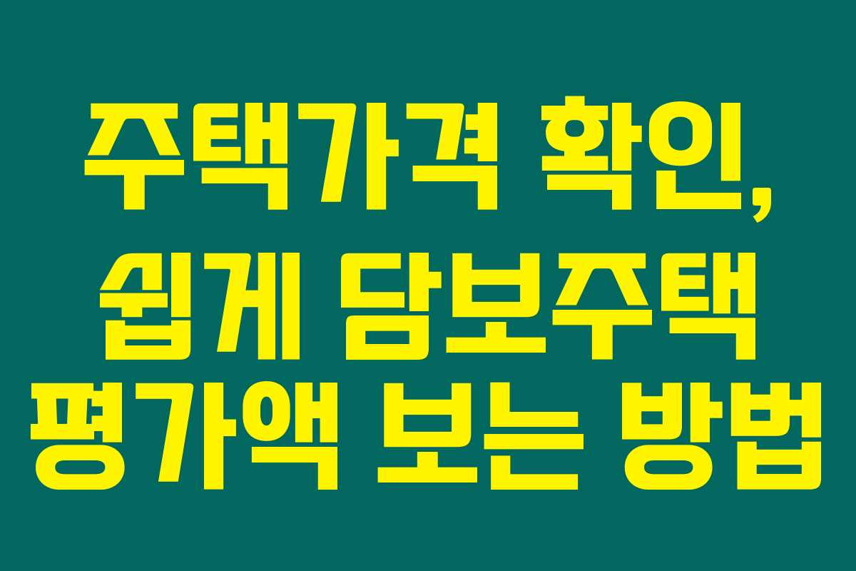 주택가격 확인, 쉽게 담보주택 평가액 보는 방법 주택가격 확인, 쉽게 담보주택 평가액 보는 방법