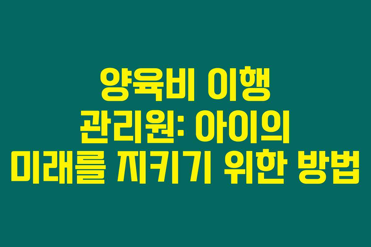 양육비 이행 관리원: 아이의 미래를 지키기 위한 방법 양육비 이행 관리원: 아이의 미래를 지키기 위한 방법