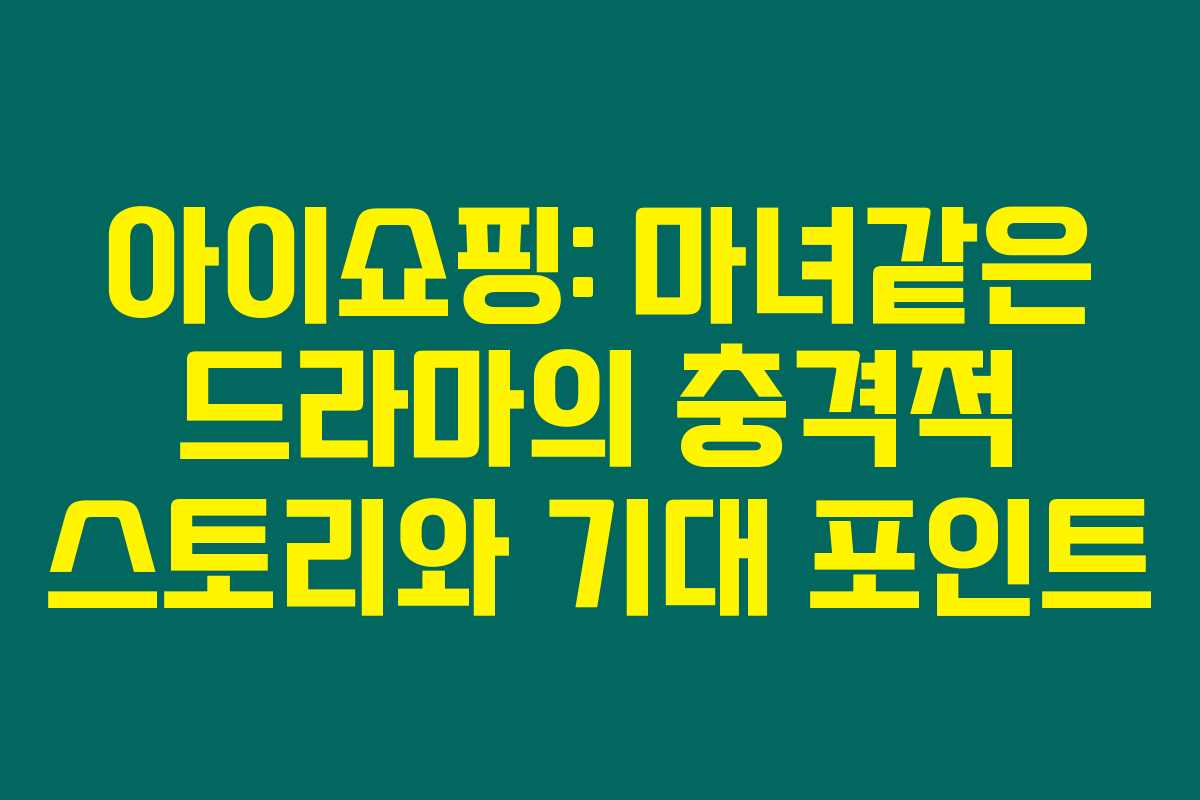 아이쇼핑: 마녀같은 드라마의 충격적 스토리와 기대 포인트 아이쇼핑: 마녀같은 드라마의 충격적 스토리와 기대 포인트