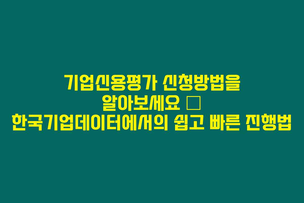 기업신용평가 신청방법을 알아보세요 – 한국기업데이터에서의 쉽고 빠른 진행법