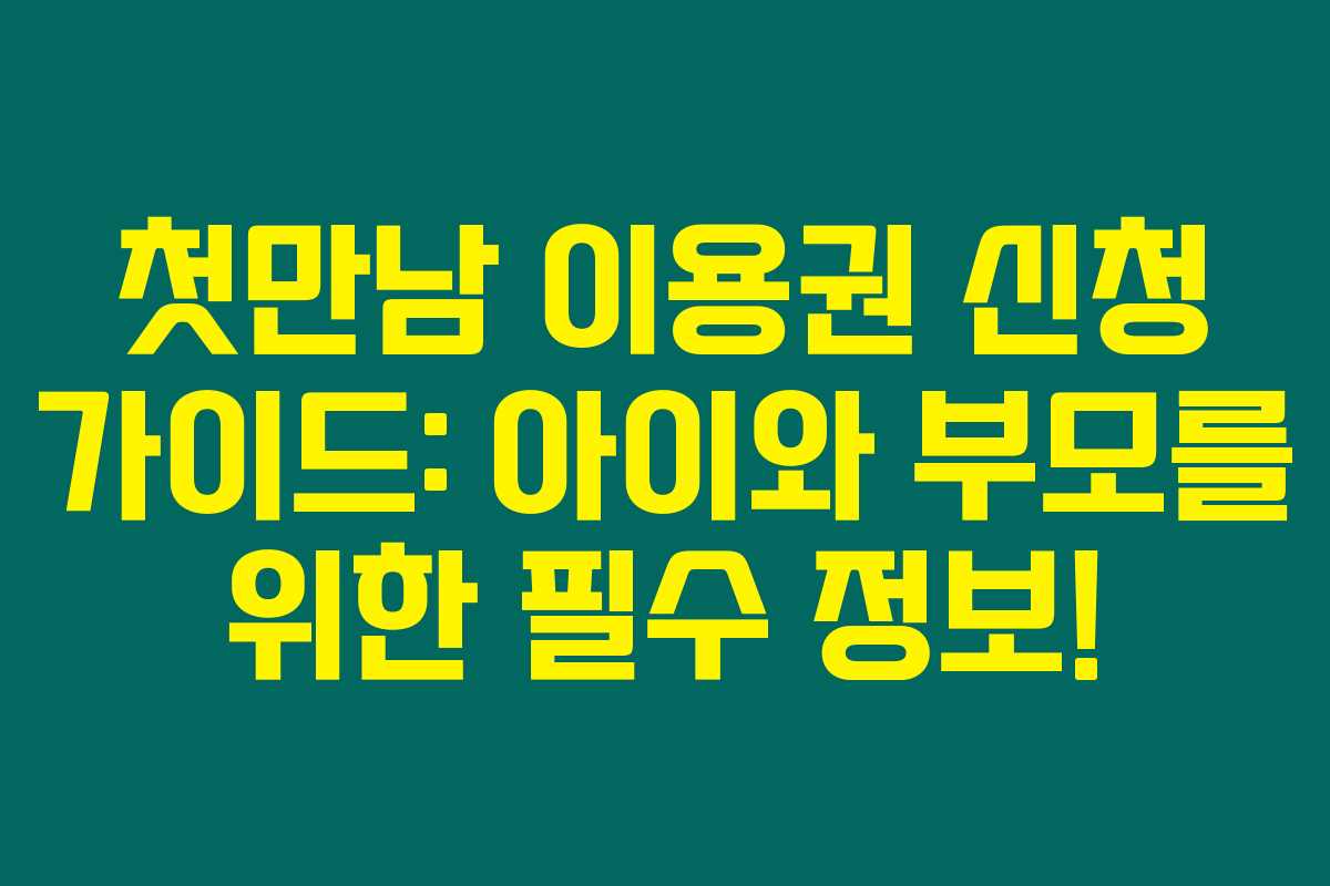 첫만남 이용권 신청 가이드: 아이와 부모를 위한 필수 정보! 첫만남 이용권 신청 가이드: 아이와 부모를 위한 필수 정보!