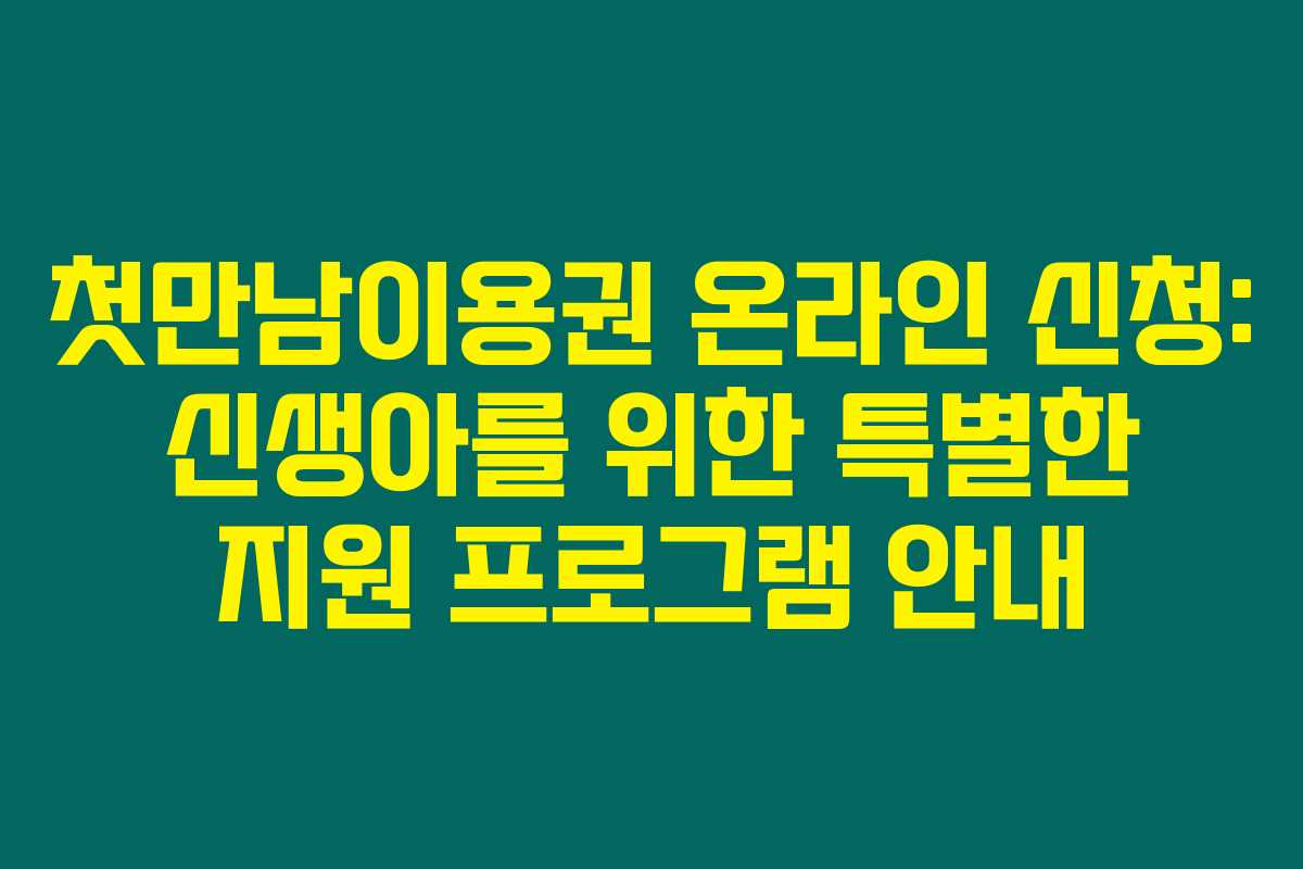 첫만남이용권 온라인 신청: 신생아를 위한 특별한 지원 프로그램 안내 첫만남이용권 온라인 신청: 신생아를 위한 특별한 지원 프로그램 안내