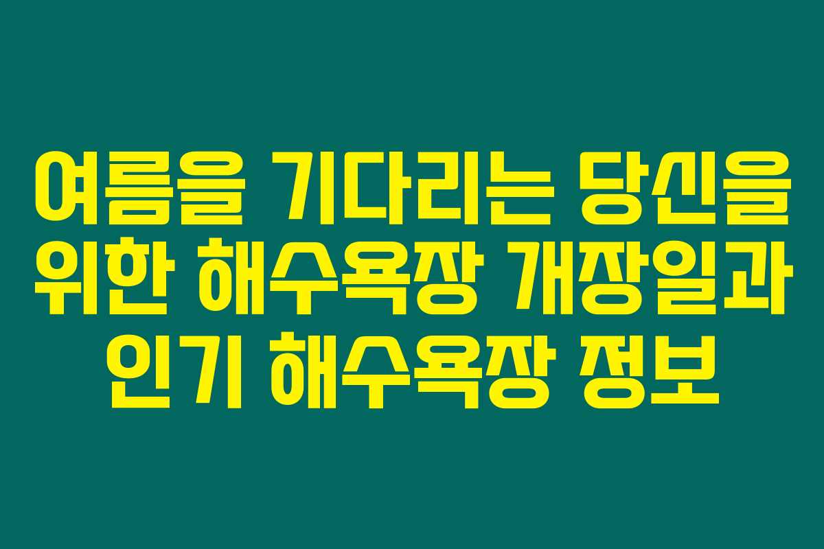 여름을 기다리는 당신을 위한 해수욕장 개장일과 인기 해수욕장 정보 여름을 기다리는 당신을 위한 해수욕장 개장일과 인기 해수욕장 정보