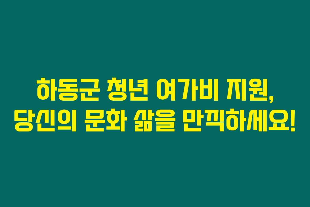 하동군 청년 여가비 지원, 당신의 문화 삶을 만끽하세요! 하동군 청년 여가비 지원, 당신의 문화 삶을 만끽하세요!