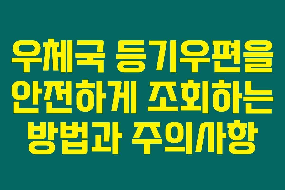 우체국 등기우편을 안전하게 조회하는 방법과 주의사항 우체국 등기우편을 안전하게 조회하는 방법과 주의사항