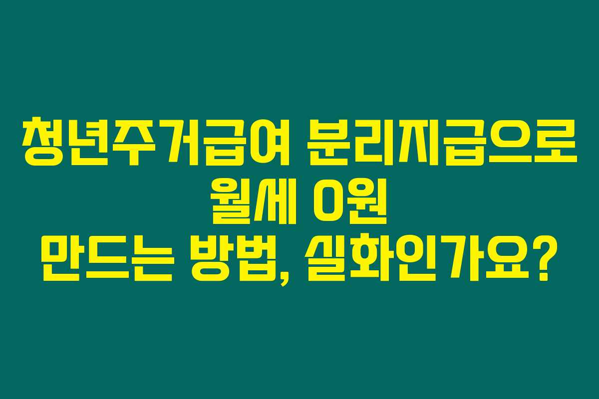 청년주거급여 분리지급으로 월세 0원 만드는 방법, 실화인가요? 청년주거급여 분리지급으로 월세 0원 만드는 방법, 실화인가요?