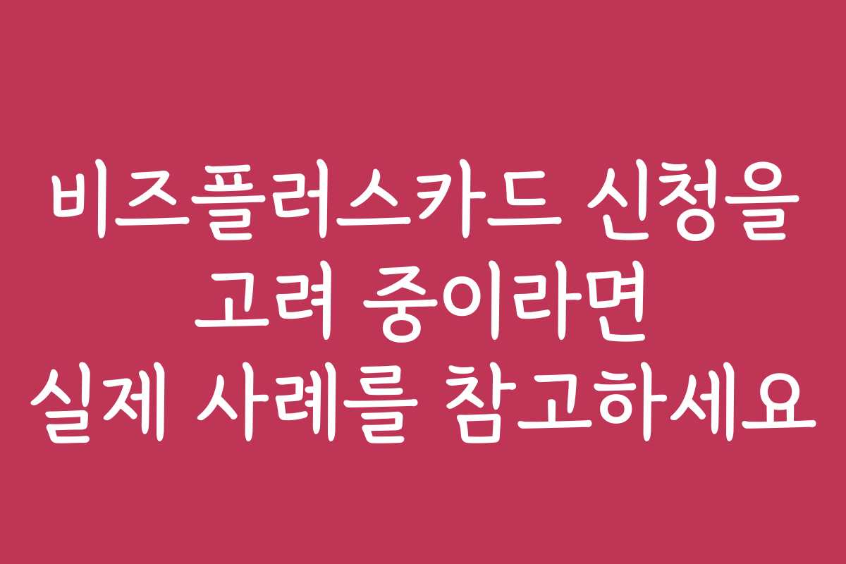 비즈플러스카드 신청을 고려 중이라면 실제 사례를 참고하세요 비즈플러스카드 신청을 고려 중이라면 실제 사례를 참고하세요