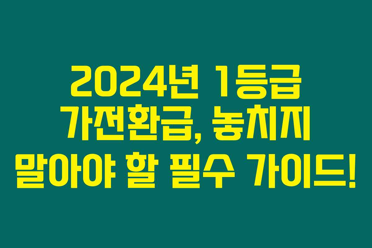 2024년 1등급 가전환급, 놓치지 말아야 할 필수 가이드! 2024년 1등급 가전환급, 놓치지 말아야 할 필수 가이드!