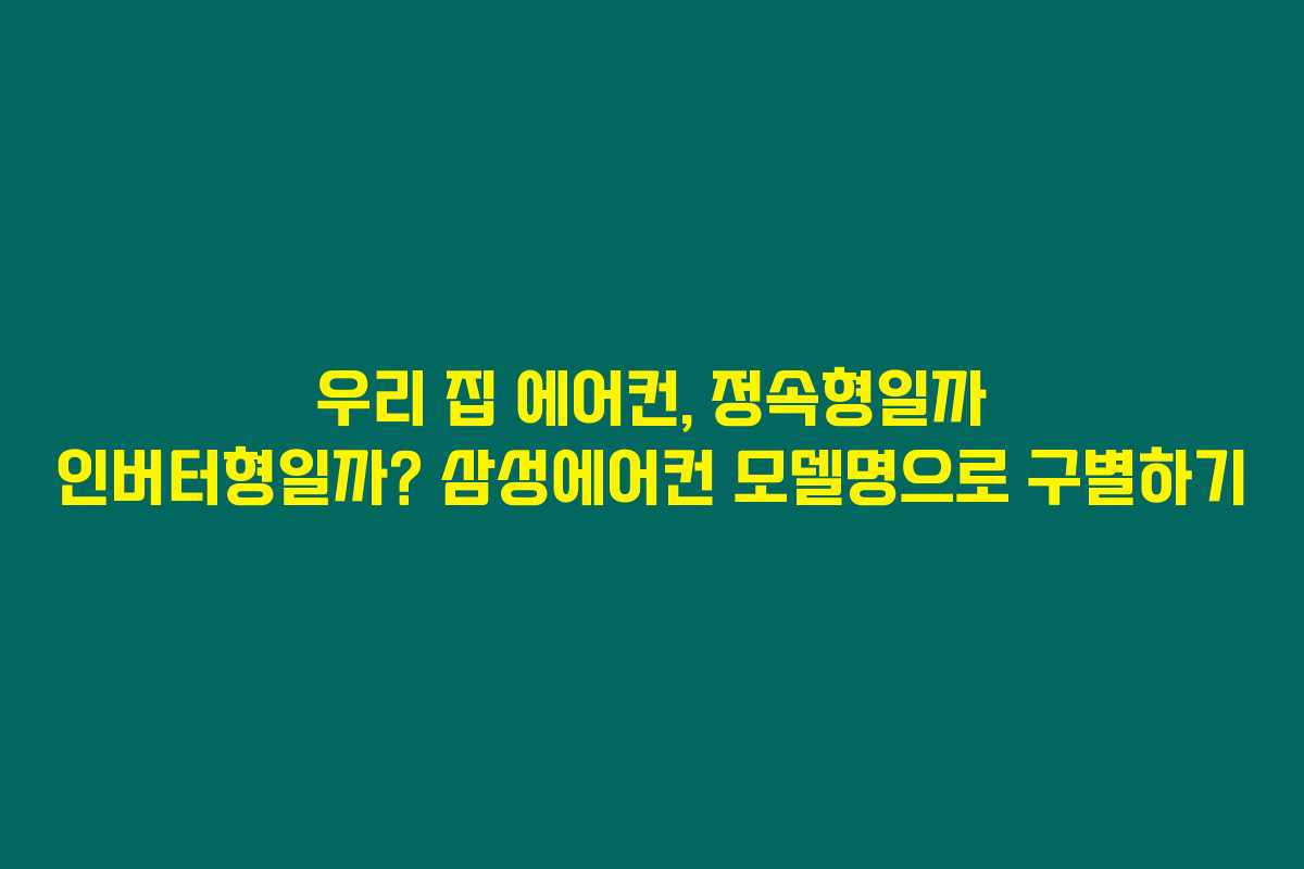 우리 집 에어컨, 정속형일까 인버터형일까? 삼성에어컨 모델명으로 구별하기 우리 집 에어컨, 정속형일까 인버터형일까? 삼성에어컨 모델명으로 구별하기
