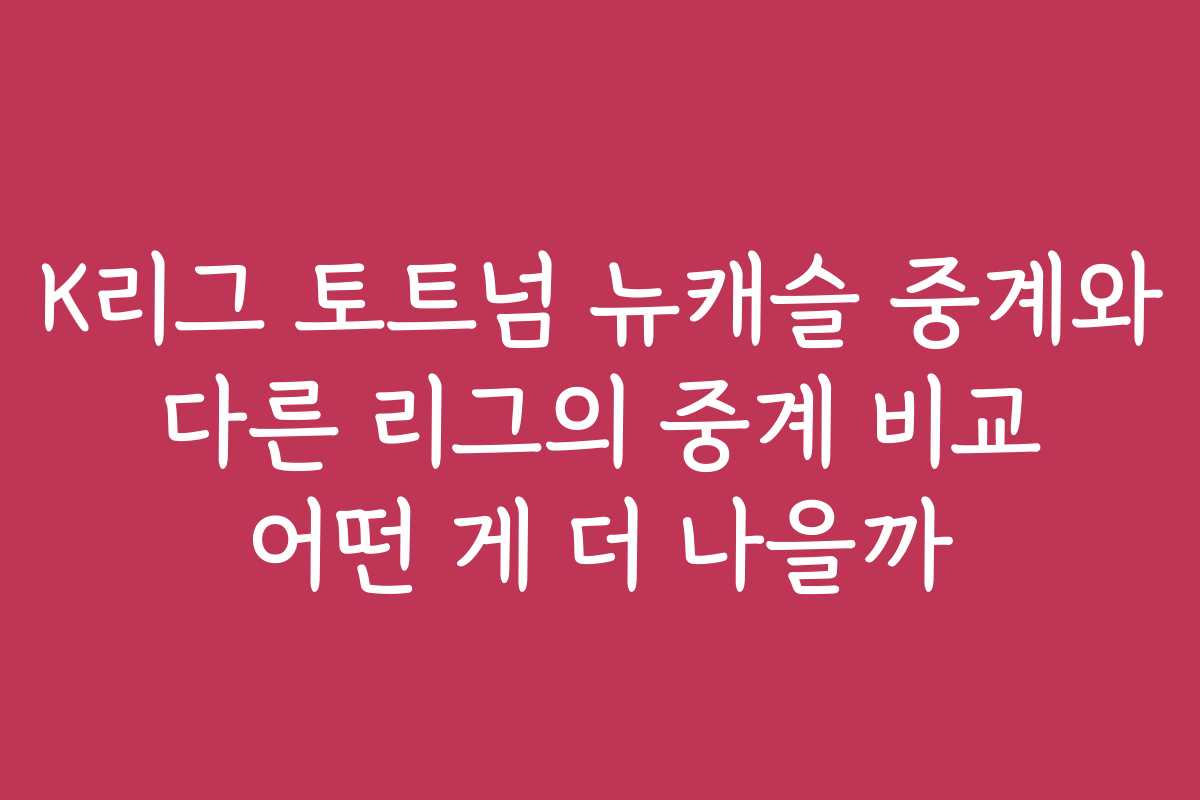 K리그 토트넘 뉴캐슬 중계와 다른 리그의 중계 비교 어떤 게 더 나을까 K리그 토트넘 뉴캐슬 중계와 다른 리그의 중계 비교 어떤 게 더 나을까