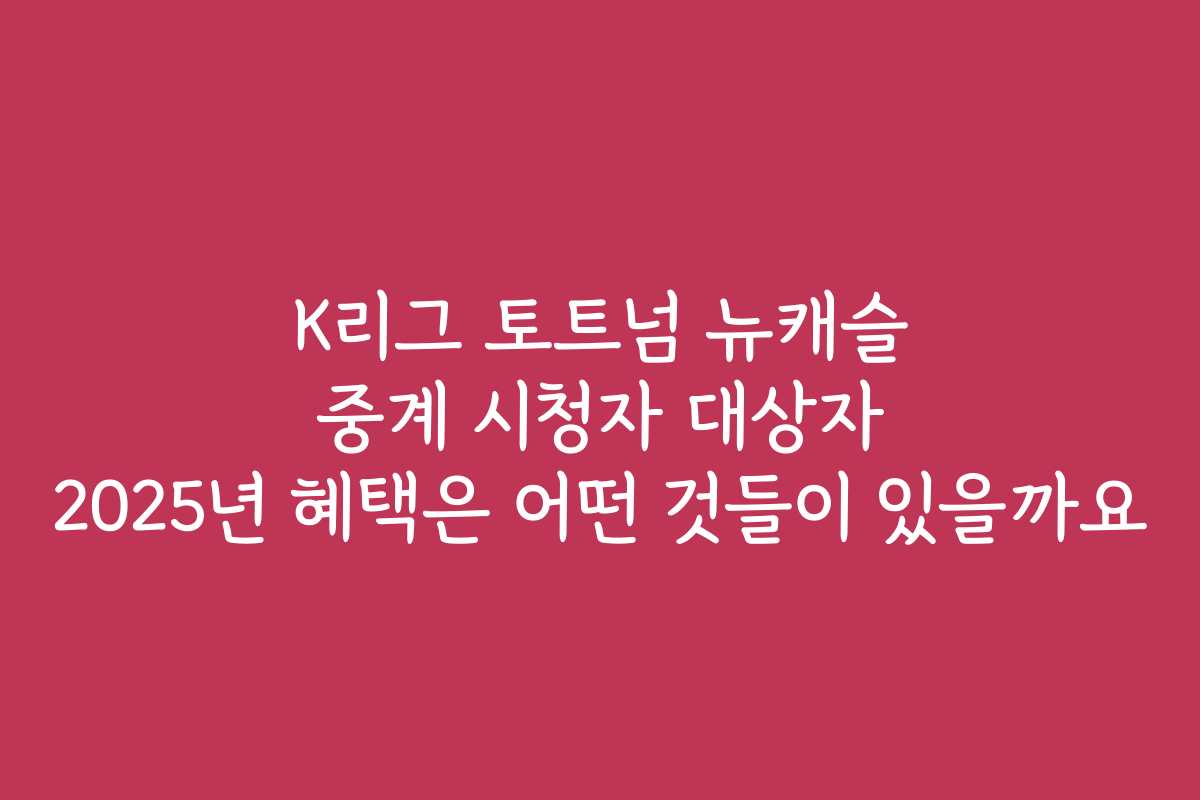 K리그 토트넘 뉴캐슬 중계 시청자 대상자 2025년 혜택은 어떤 것들이 있을까요 K리그 토트넘 뉴캐슬 중계 시청자 대상자 2025년 혜택은 어떤 것들이 있을까요