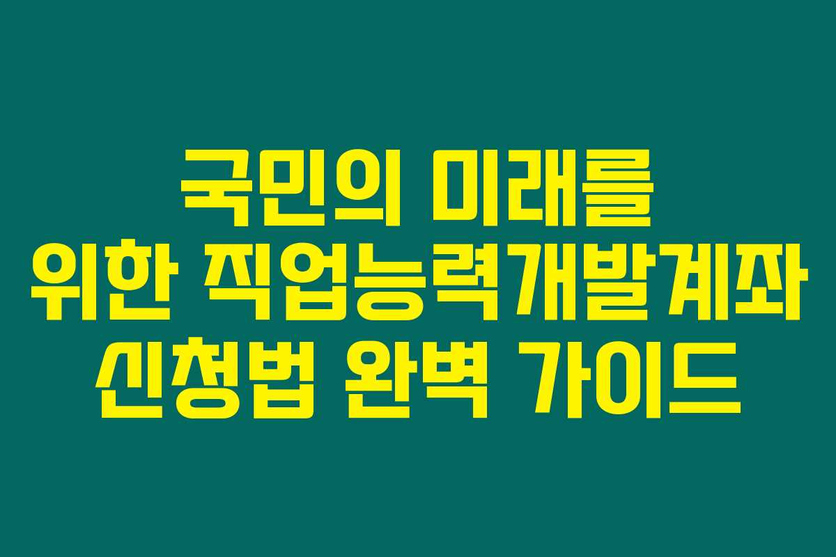 국민의 미래를 위한 직업능력개발계좌 신청법 완벽 가이드 국민의 미래를 위한 직업능력개발계좌 신청법 완벽 가이드