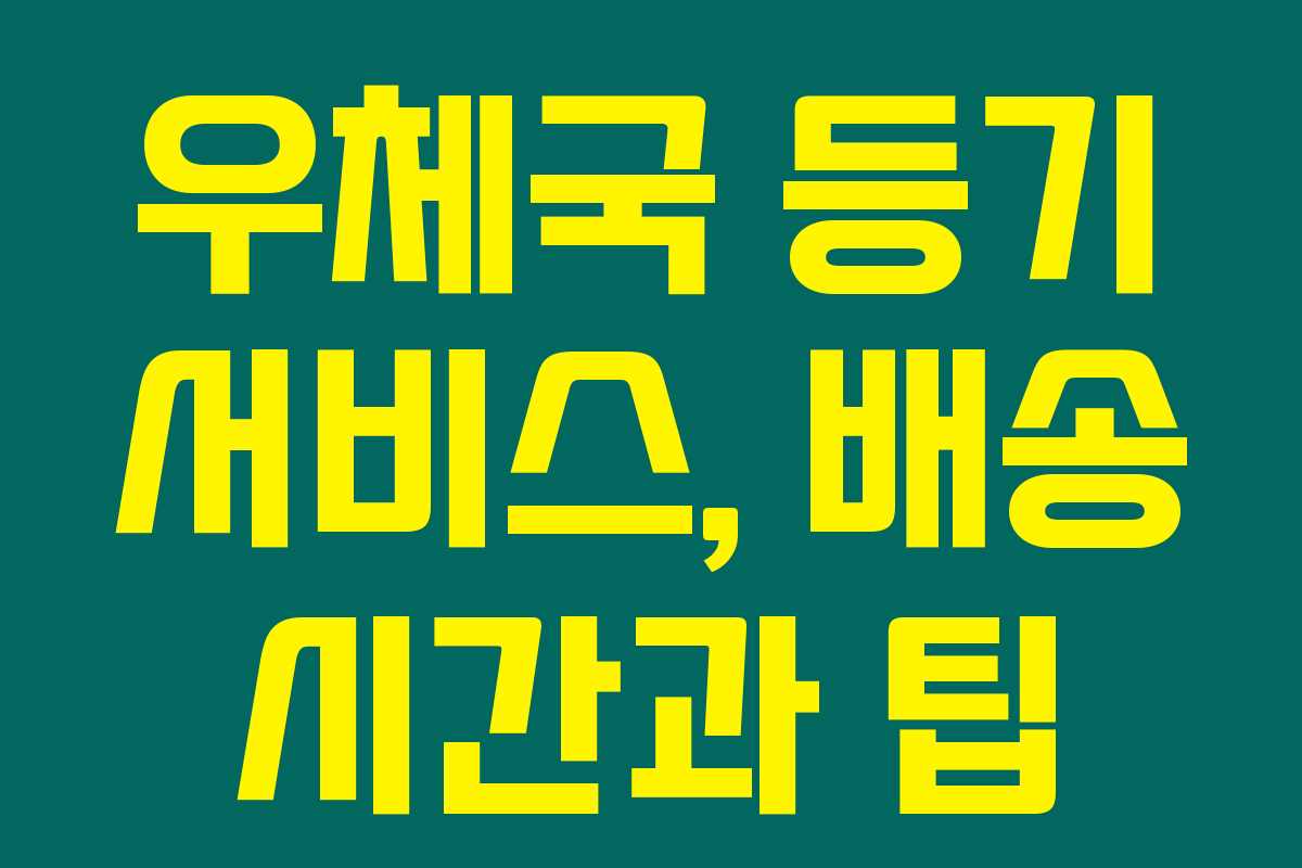 우체국 등기 서비스, 배송 시간과 팁 우체국 등기 서비스, 배송 시간과 팁
