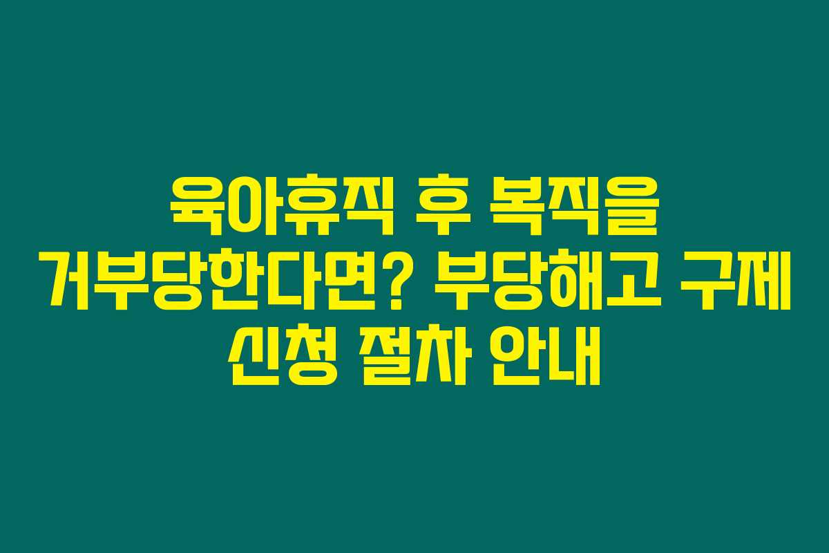 육아휴직 후 복직을 거부당한다면? 부당해고 구제 신청 절차 안내 육아휴직 후 복직을 거부당한다면? 부당해고 구제 신청 절차 안내