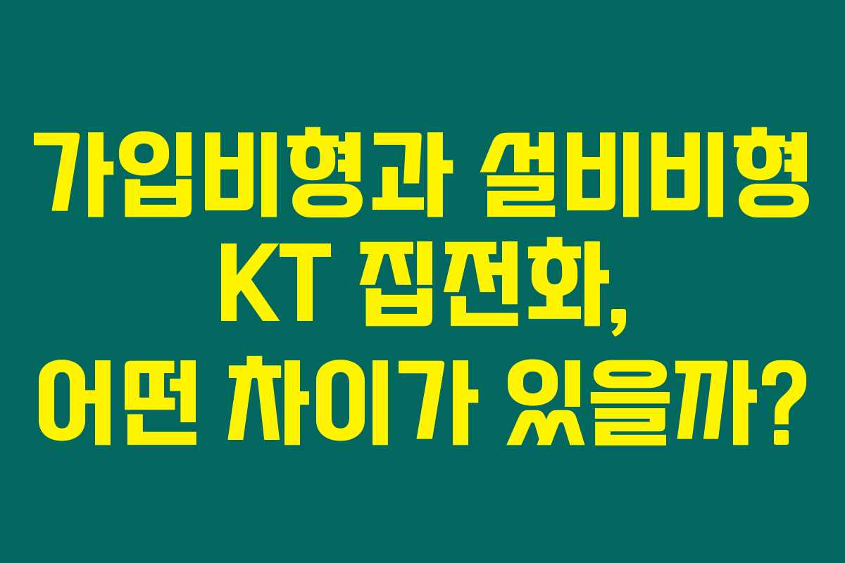가입비형과 설비비형 KT 집전화, 어떤 차이가 있을까? 가입비형과 설비비형 KT 집전화, 어떤 차이가 있을까?