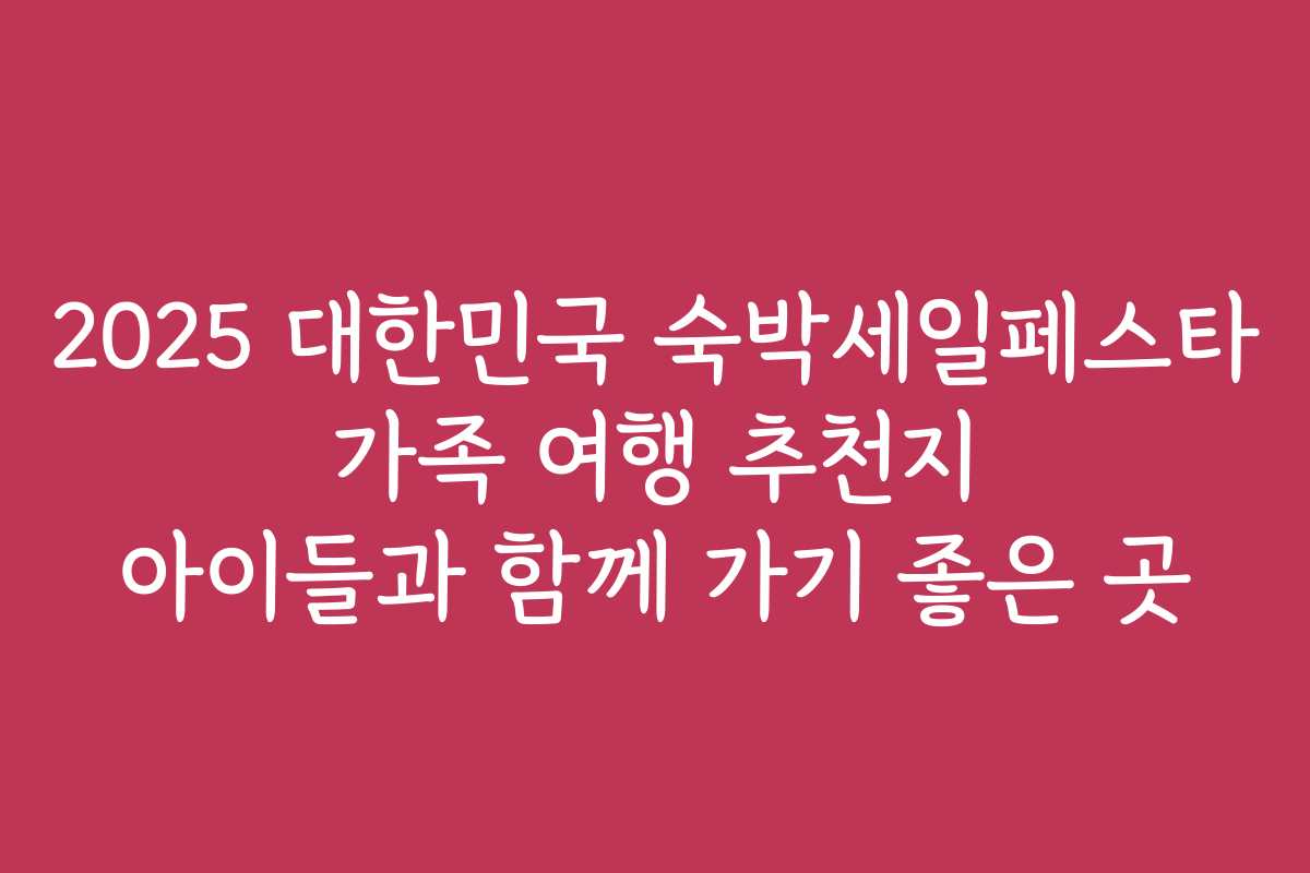 2025 대한민국 숙박세일페스타 가족 여행 추천지 아이들과 함께 가기 좋은 곳 2025 대한민국 숙박세일페스타 가족 여행 추천지 아이들과 함께 가기 좋은 곳