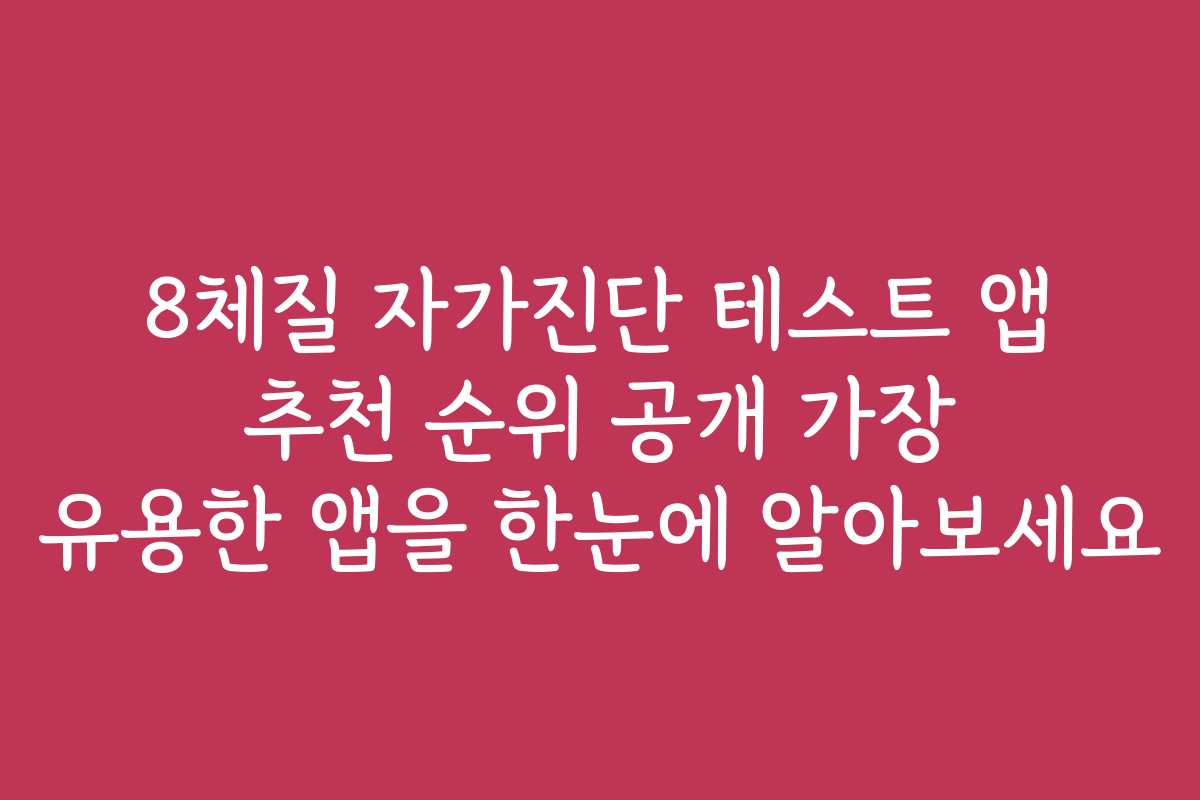 8체질 자가진단 테스트 앱 추천 순위 공개 가장 유용한 앱을 한눈에 알아보세요 8체질 자가진단 테스트 앱 추천 순위 공개 가장 유용한 앱을 한눈에 알아보세요