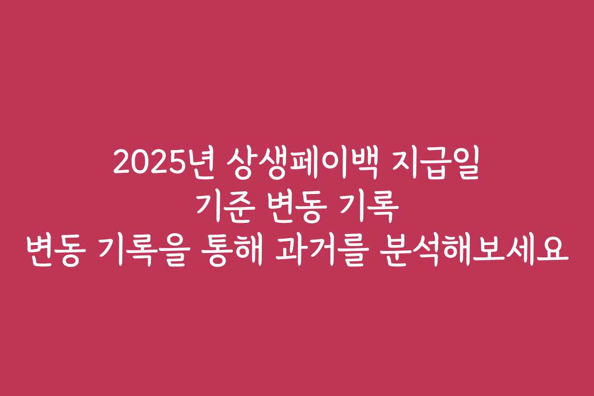 2025년 상생페이백 지급일 기준 변동 기록 변동 기록을 통해 과거를 분석해보세요 2025년 상생페이백 지급일 기준 변동 기록 변동 기록을 통해 과거를 분석해보세요