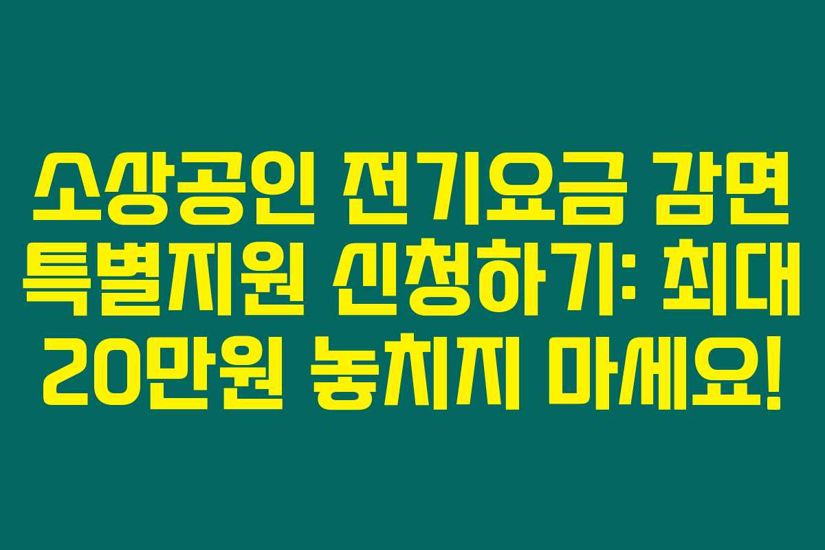 소상공인 전기요금 감면 특별지원 신청하기: 최대 20만원 놓치지 마세요! 소상공인 전기요금 감면 특별지원 신청하기: 최대 20만원 놓치지 마세요!