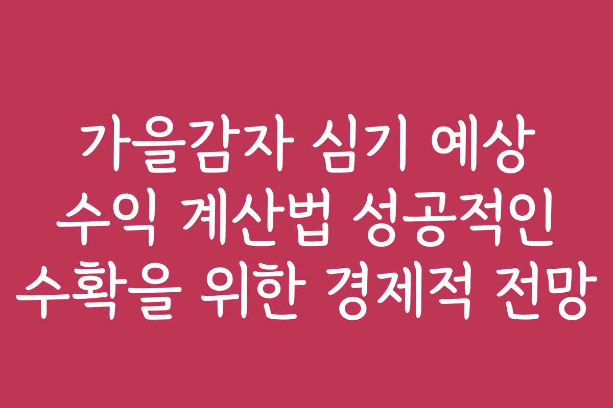 가을감자 심기 예상 수익 계산법 성공적인 수확을 위한 경제적 전망 가을감자 심기 예상 수익 계산법 성공적인 수확을 위한 경제적 전망