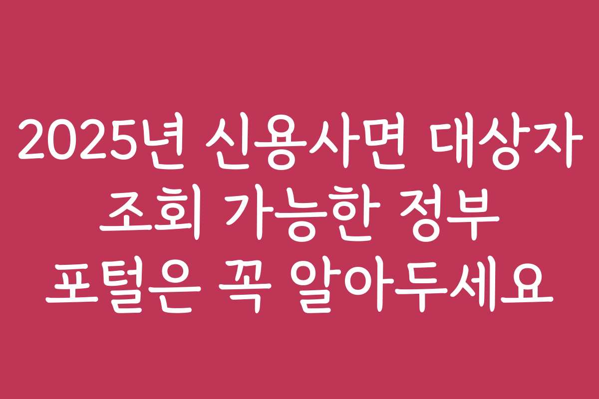 2025년 신용사면 대상자 조회 가능한 정부 포털은 꼭 알아두세요 2025년 신용사면 대상자 조회 가능한 정부 포털은 꼭 알아두세요