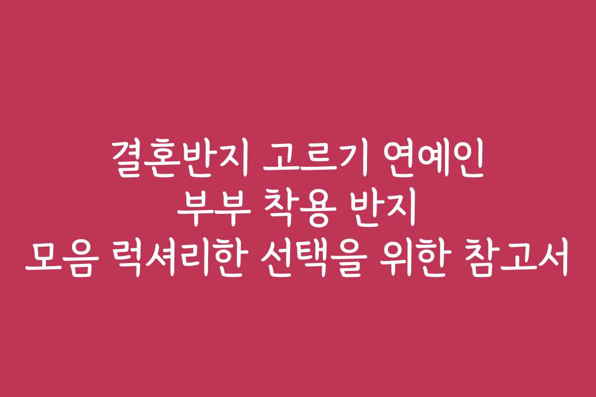 결혼반지 고르기 연예인 부부 착용 반지 모음 럭셔리한 선택을 위한 참고서 결혼반지 고르기 연예인 부부 착용 반지 모음 럭셔리한 선택을 위한 참고서