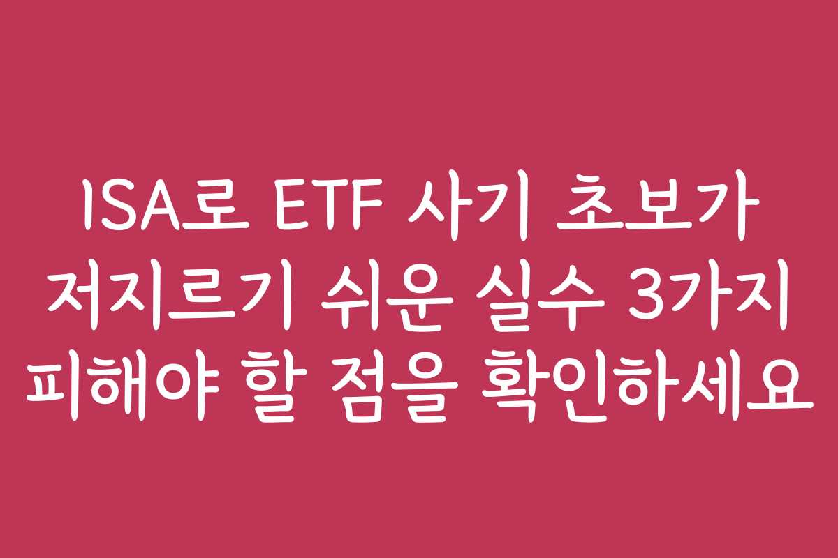 ISA로 ETF 사기 초보가 저지르기 쉬운 실수 3가지 피해야 할 점을 확인하세요 ISA로 ETF 사기 초보가 저지르기 쉬운 실수 3가지 피해야 할 점을 확인하세요