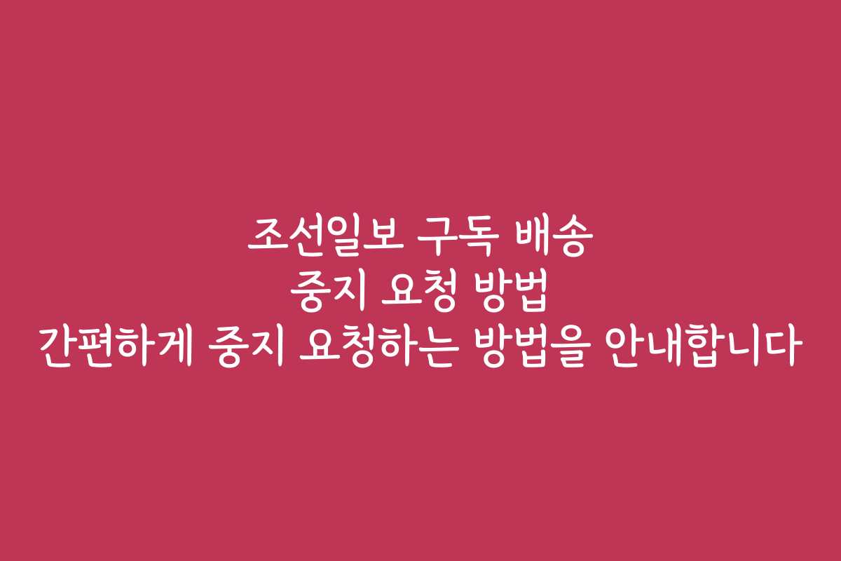 조선일보 구독 배송 중지 요청 방법 간편하게 중지 요청하는 방법을 안내합니다 조선일보 구독 배송 중지 요청 방법 간편하게 중지 요청하는 방법을 안내합니다