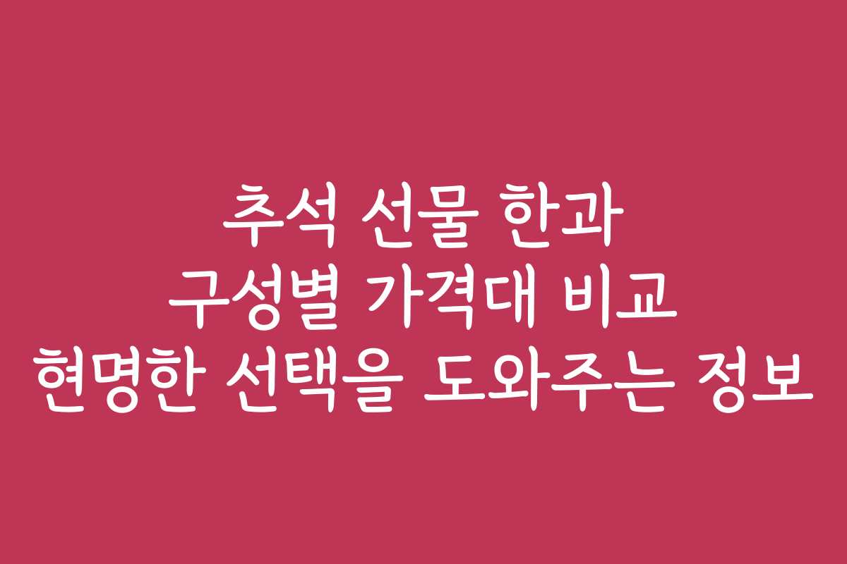 추석 선물 한과 구성별 가격대 비교 현명한 선택을 도와주는 정보 추석 선물 한과 구성별 가격대 비교 현명한 선택을 도와주는 정보
